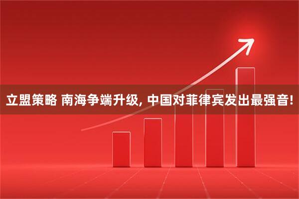 立盟策略 南海争端升级, 中国对菲律宾发出最强音!