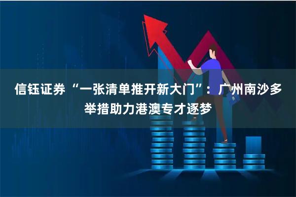 信钰证券 “一张清单推开新大门”：广州南沙多举措助力港澳专才逐梦