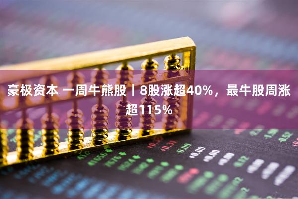 豪极资本 一周牛熊股丨8股涨超40%，最牛股周涨超115%