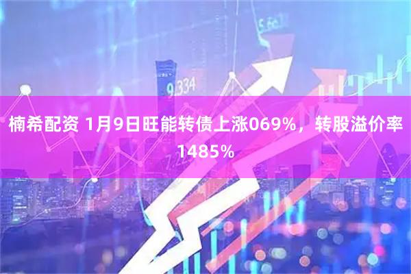 楠希配资 1月9日旺能转债上涨069%，转股溢价率1485%